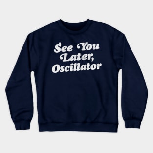 See You Later, Oscillator / Synth Fan Geek Design Crewneck Sweatshirt